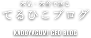 代表取締役社長　門屋 光彦が語る てるひこブログ KADOYAGUMI CEO BLOG